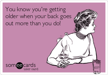 You know you're getting
older when your back goes
out more than you do!
