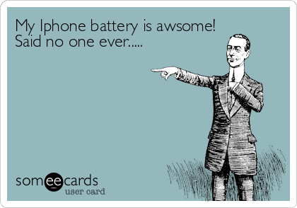 My Iphone battery is awsome!
Said no one ever.....