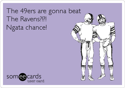 The 49ers are gonna beatThe Ravens?!?!Ngata chance!