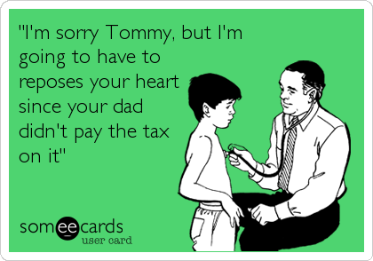 "I'm sorry Tommy, but I'm
going to have to
reposes your heart
since your dad
didn't pay the tax
on it"