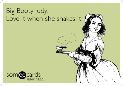 Big Booty Judy,
Love it when she shakes it.