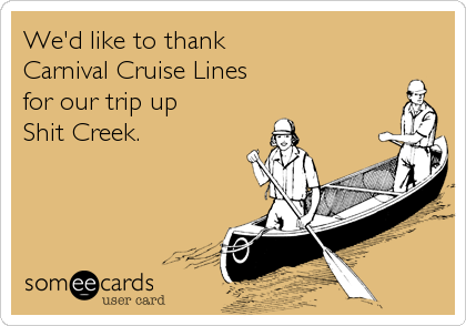 We'd like to thank  
Carnival Cruise Lines
for our trip up 
Shit Creek.
