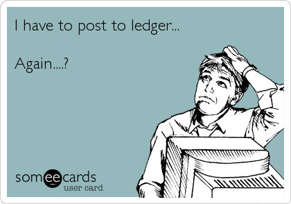I have to post to ledger...

Again....?