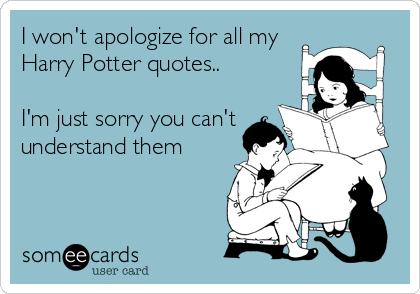 I won't apologize for all my
Harry Potter quotes..

I'm just sorry you can't
understand them