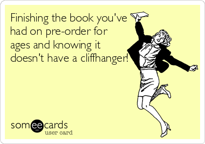 Finishing the book you've
had on pre-order for
ages and knowing it
doesn't have a cliffhanger!