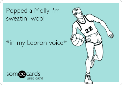 Popped a Molly I'm
sweatin' woo!


*in my Lebron voice*