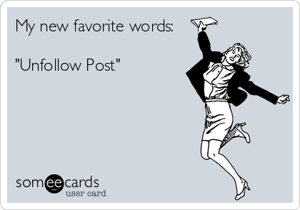 My new favorite words:

"Unfollow Post"