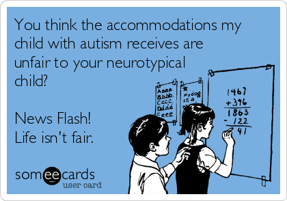 You think the accommodations my
child with autism receives are
unfair to your neurotypical 
child?

News Flash!
Life isn't fair.