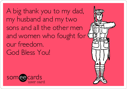 A big thank you to my dad,
my husband and my two
sons and all the other men
and women who fought for
our freedom.
God Bless You!