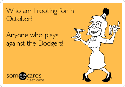Who am I rooting for in
October?

Anyone who plays
against the Dodgers!