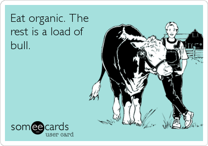 Eat organic. The
rest is a load of
bull.