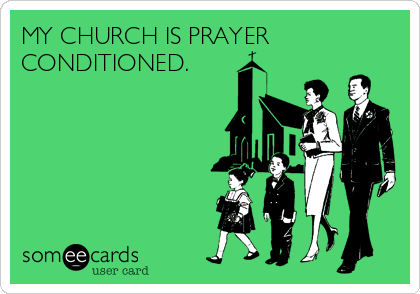 MY CHURCH IS PRAYER
CONDITIONED.