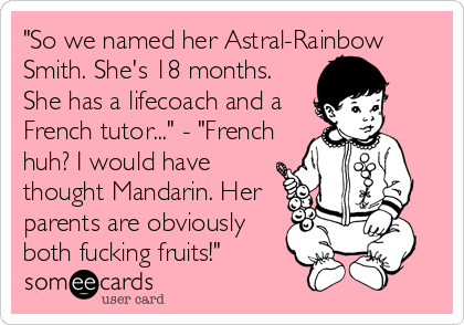 "So we named her Astral-Rainbow
Smith. She's 18 months.
She has a lifecoach and a
French tutor..." - "French
huh? I would have
thought Mandarin.