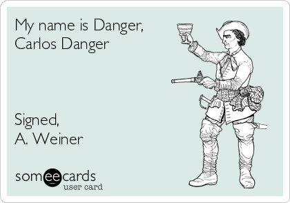 My name is Danger, 
Carlos Danger



Signed, 
A. Weiner