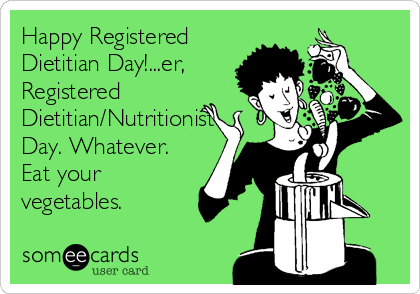 Happy Registered
Dietitian Day!...er,
Registered
Dietitian/Nutritionist
Day. Whatever.
Eat your
vegetables.