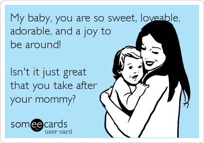 My baby, you are so sweet, loveable,
adorable, and a joy to
be around! 

Isn't it just great
that you take after
your mommy?