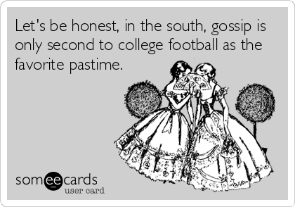 Let's be honest, in the south, gossip is
only second to college football as the
favorite pastime.
