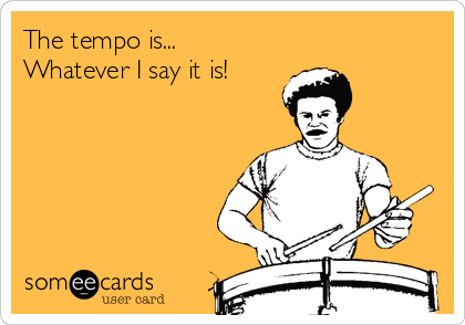 The tempo is...
Whatever I say it is!