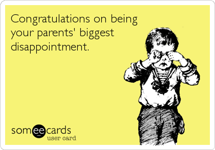 Congratulations on being
your parents' biggest 
disappointment.