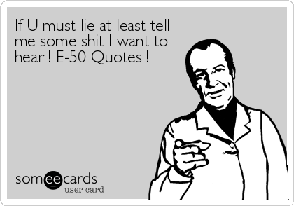 If U must lie at least tell
me some shit I want to
hear ! E-50 Quotes !