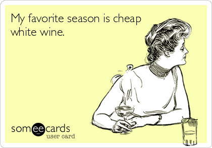 My favorite season is cheap
white wine.