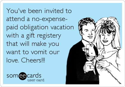 You've been invited to
attend a no-expense-
paid obligation vacation
with a gift registery
that will make you
want to vomit our
love. Cheers!!!