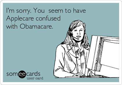 I'm sorry. You  seem to have
Applecare confused
with Obamacare.