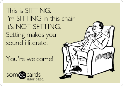 This is SITTING.  
I'm SITTING in this chair. 
It's NOT SETTING.
Setting makes you
sound illiterate. 

You're welcome!