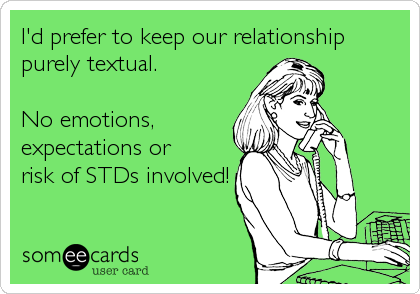 I'd prefer to keep our relationship
purely textual. 

No emotions,
expectations or 
risk of STDs involved!