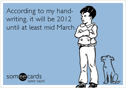 According to my hand-
writing, it will be 2012 
until at least mid March.