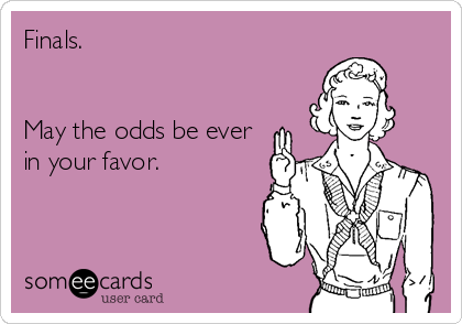 Finals.


May the odds be ever
in your favor.