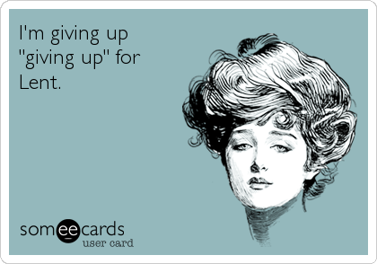 I'm giving up
"giving up" for 
Lent.