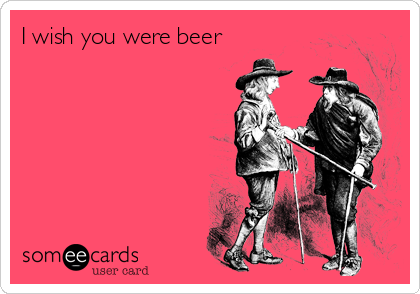 I wish you were beer