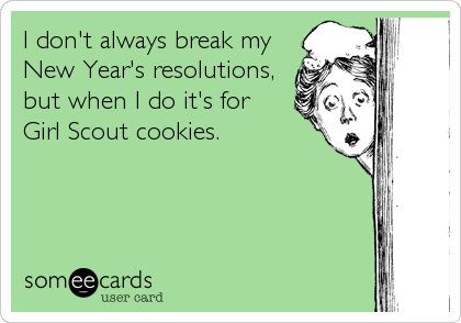 I don't always break my
New Year's resolutions,
but when I do it's for
Girl Scout cookies.