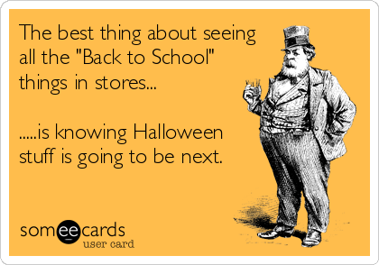 The best thing about seeing
all the "Back to School"
things in stores... 

.....is knowing Halloween
stuff is going to be next.