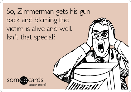 So, Zimmerman gets his gun
back and blaming the
victim is alive and well.
Isn't that special?
