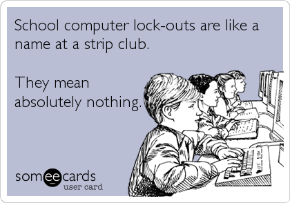School computer lock-outs are like a
name at a strip club.

They mean
absolutely nothing.