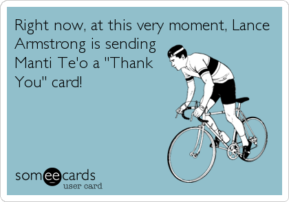 Right now, at this very moment, Lance
Armstrong is sending
Manti Te'o a "Thank
You" card!