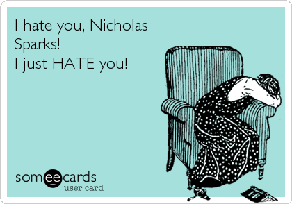 I hate you, Nicholas
Sparks!
I just HATE you!
