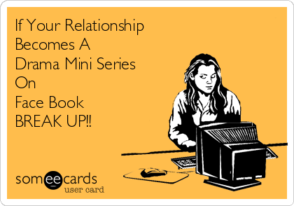 If Your Relationship 
Becomes A
Drama Mini Series 
On
Face Book
BREAK UP!!