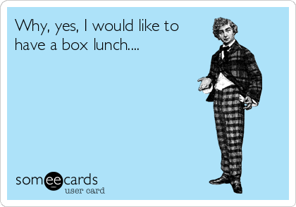 Why, yes, I would like to
have a box lunch....