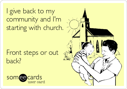 I give back to my
community and I'm
starting with church.


Front steps or out
back?