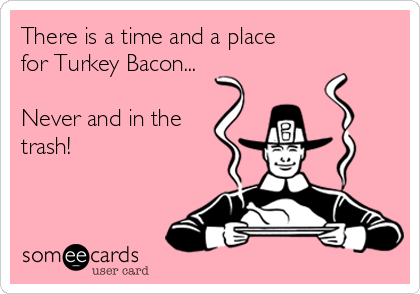 There is a time and a place 
for Turkey Bacon...

Never and in the 
trash!