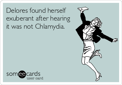 Delores found herself
exuberant after hearing
it was not Chlamydia.