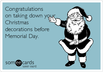 Congratulations
on taking down your
Christmas
decorations before
Memorial Day.