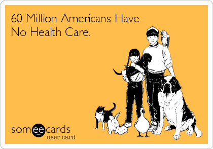 60 Million Americans Have
No Health Care.