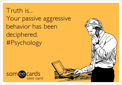 Truth is...
Your passive aggressive
behavior has been
deciphered.
#Psychology