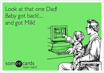 Look at that one Dad!
Baby got back!....
and got Milk!