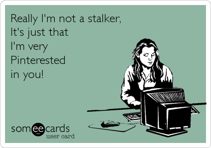 Really I'm not a stalker,
It's just that 
I'm very 
Pinterested 
in you!