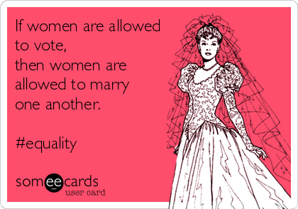 If women are allowed
to vote, 
then women are
allowed to marry 
one another.

#equality